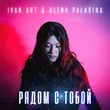 Музыка Ivan Art - Рядом С Тобой (feat. Alena Palagina)